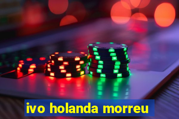 ivo holanda morreu